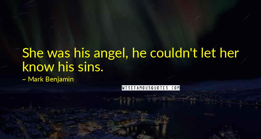 Mark Benjamin Quotes: She was his angel, he couldn't let her know his sins.