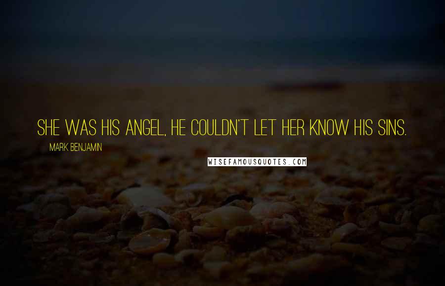 Mark Benjamin Quotes: She was his angel, he couldn't let her know his sins.