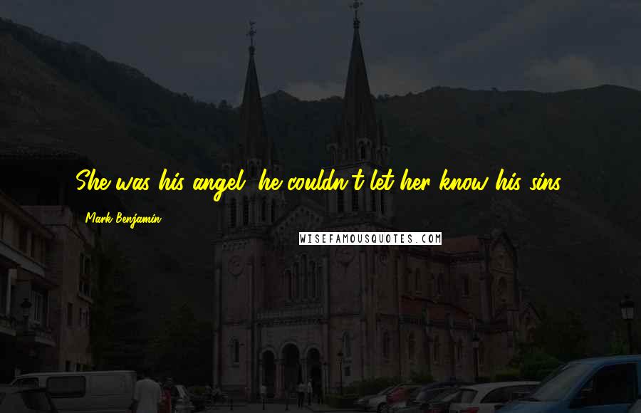 Mark Benjamin Quotes: She was his angel, he couldn't let her know his sins.