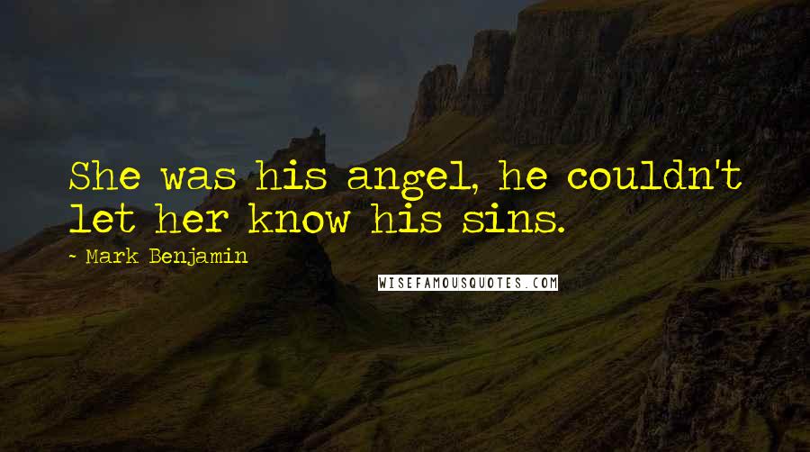 Mark Benjamin Quotes: She was his angel, he couldn't let her know his sins.