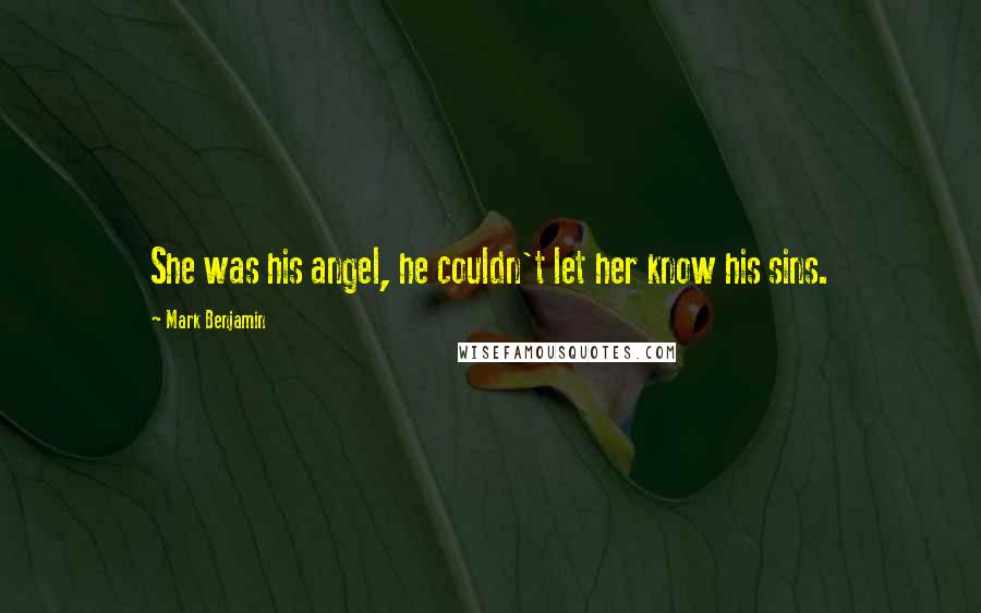 Mark Benjamin Quotes: She was his angel, he couldn't let her know his sins.