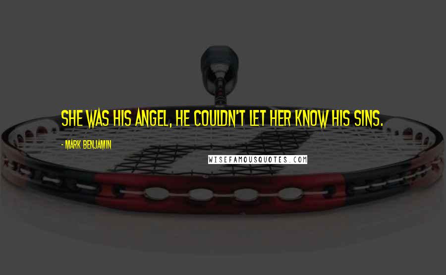 Mark Benjamin Quotes: She was his angel, he couldn't let her know his sins.