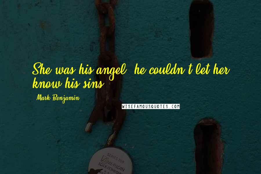 Mark Benjamin Quotes: She was his angel, he couldn't let her know his sins.