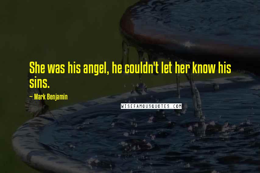 Mark Benjamin Quotes: She was his angel, he couldn't let her know his sins.