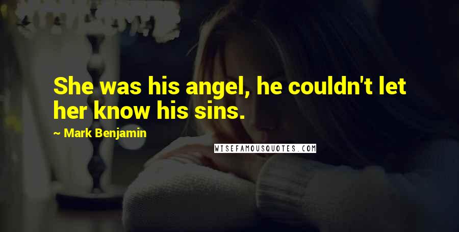 Mark Benjamin Quotes: She was his angel, he couldn't let her know his sins.