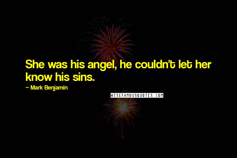 Mark Benjamin Quotes: She was his angel, he couldn't let her know his sins.