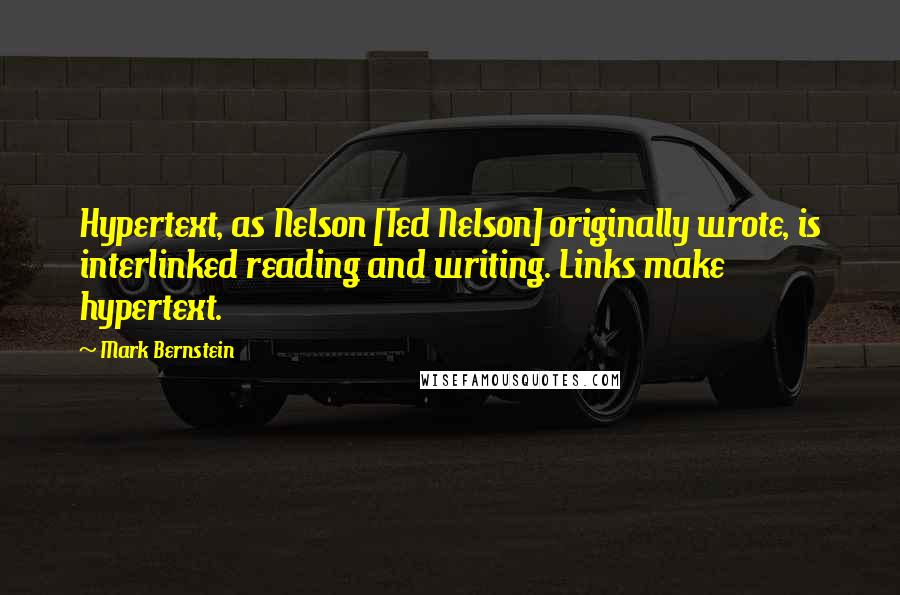 Mark Bernstein Quotes: Hypertext, as Nelson [Ted Nelson] originally wrote, is interlinked reading and writing. Links make hypertext.
