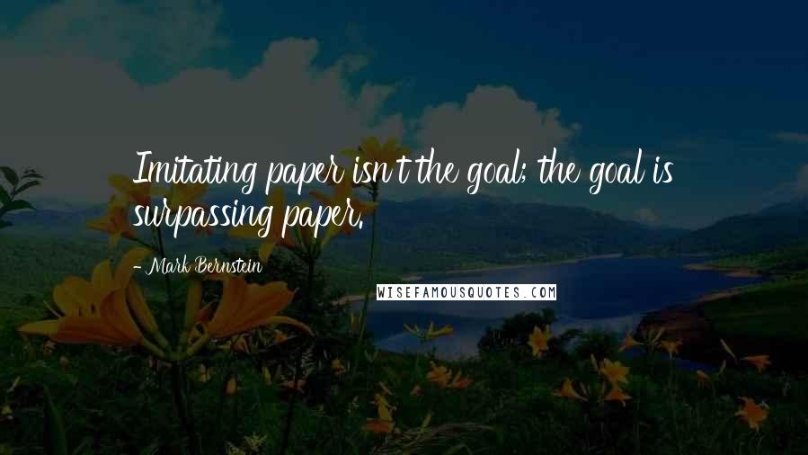 Mark Bernstein Quotes: Imitating paper isn't the goal; the goal is surpassing paper.