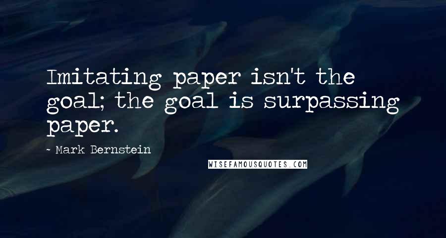 Mark Bernstein Quotes: Imitating paper isn't the goal; the goal is surpassing paper.