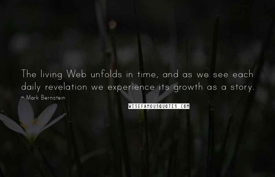 Mark Bernstein Quotes: The living Web unfolds in time, and as we see each daily revelation we experience its growth as a story.