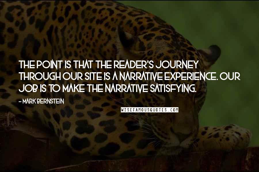 Mark Bernstein Quotes: The point is that the reader's journey through our site is a narrative experience. Our job is to make the narrative satisfying.