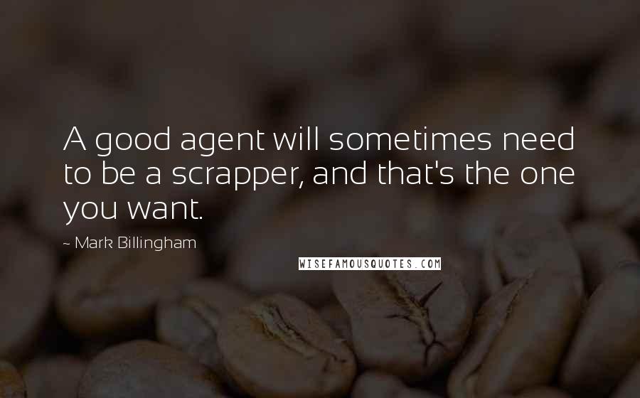 Mark Billingham Quotes: A good agent will sometimes need to be a scrapper, and that's the one you want.