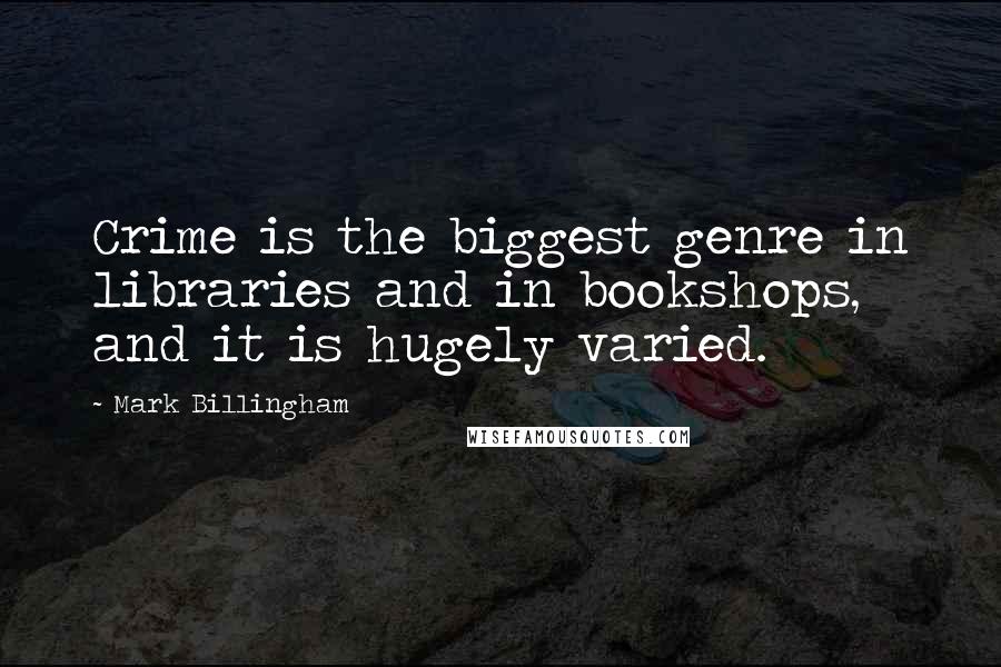 Mark Billingham Quotes: Crime is the biggest genre in libraries and in bookshops, and it is hugely varied.