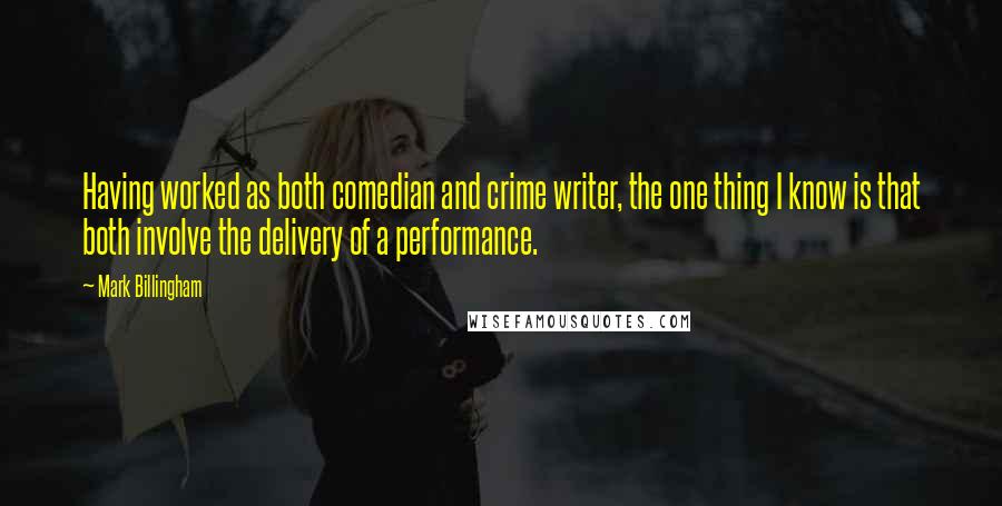 Mark Billingham Quotes: Having worked as both comedian and crime writer, the one thing I know is that both involve the delivery of a performance.