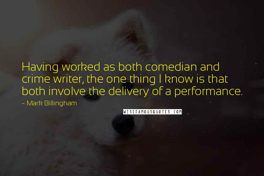 Mark Billingham Quotes: Having worked as both comedian and crime writer, the one thing I know is that both involve the delivery of a performance.