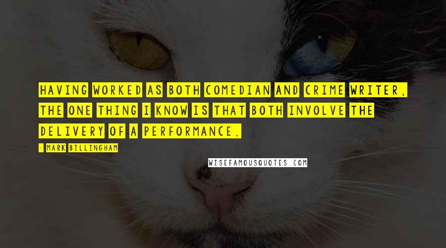 Mark Billingham Quotes: Having worked as both comedian and crime writer, the one thing I know is that both involve the delivery of a performance.