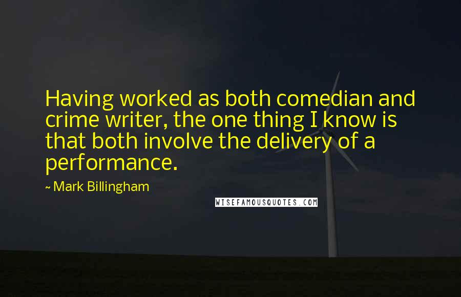 Mark Billingham Quotes: Having worked as both comedian and crime writer, the one thing I know is that both involve the delivery of a performance.