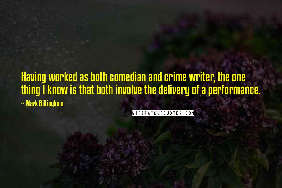 Mark Billingham Quotes: Having worked as both comedian and crime writer, the one thing I know is that both involve the delivery of a performance.