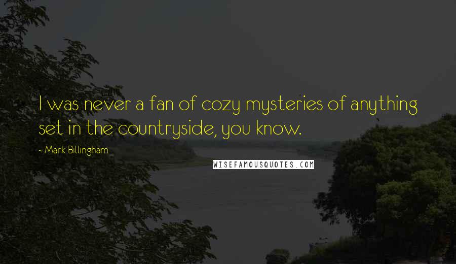 Mark Billingham Quotes: I was never a fan of cozy mysteries of anything set in the countryside, you know.