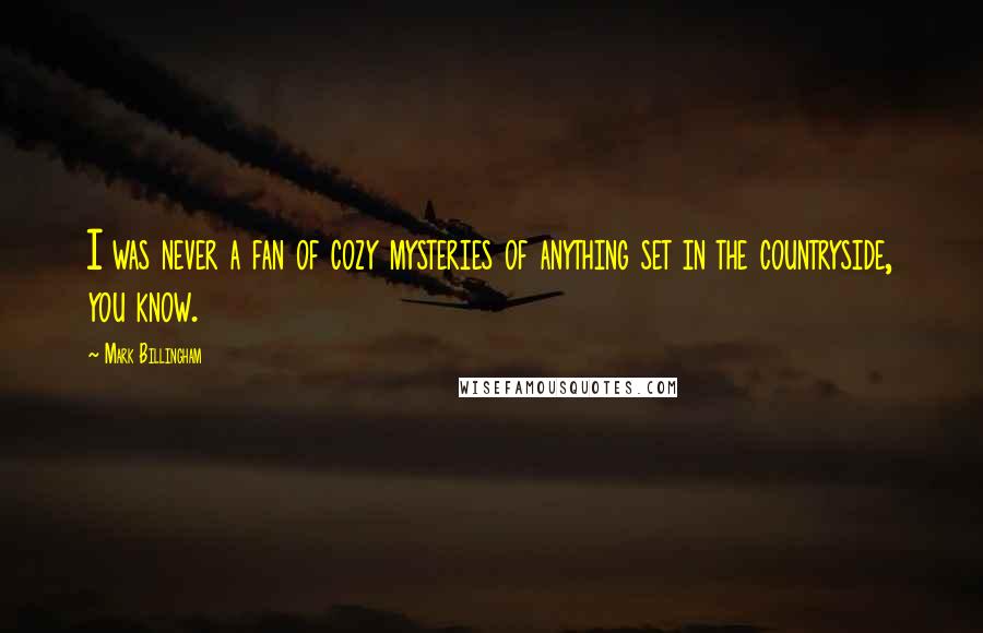 Mark Billingham Quotes: I was never a fan of cozy mysteries of anything set in the countryside, you know.