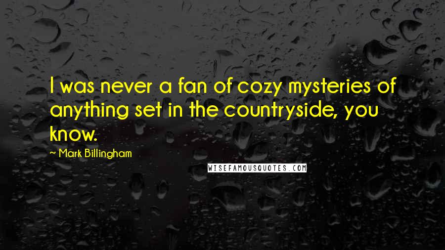 Mark Billingham Quotes: I was never a fan of cozy mysteries of anything set in the countryside, you know.