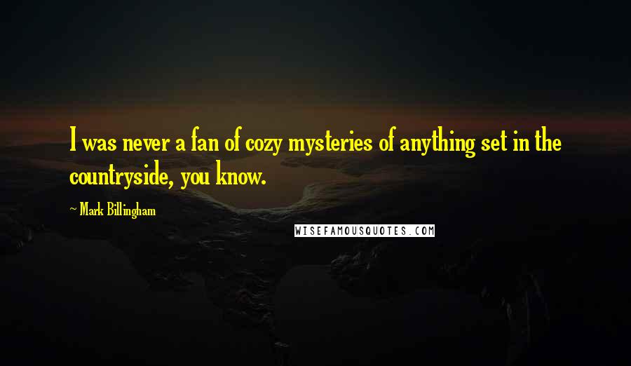 Mark Billingham Quotes: I was never a fan of cozy mysteries of anything set in the countryside, you know.