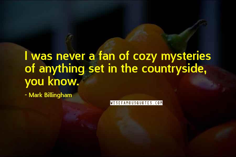 Mark Billingham Quotes: I was never a fan of cozy mysteries of anything set in the countryside, you know.