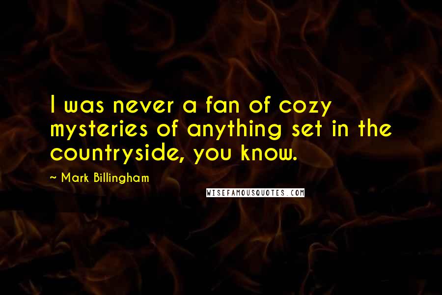 Mark Billingham Quotes: I was never a fan of cozy mysteries of anything set in the countryside, you know.