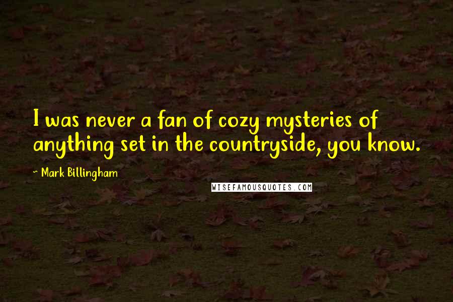 Mark Billingham Quotes: I was never a fan of cozy mysteries of anything set in the countryside, you know.