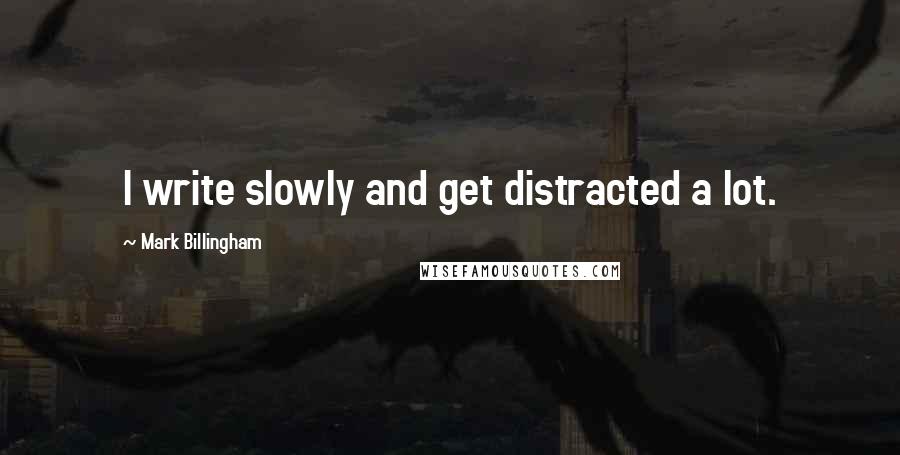 Mark Billingham Quotes: I write slowly and get distracted a lot.