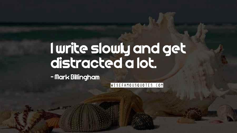 Mark Billingham Quotes: I write slowly and get distracted a lot.