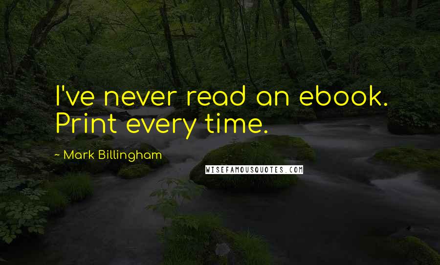 Mark Billingham Quotes: I've never read an ebook. Print every time.