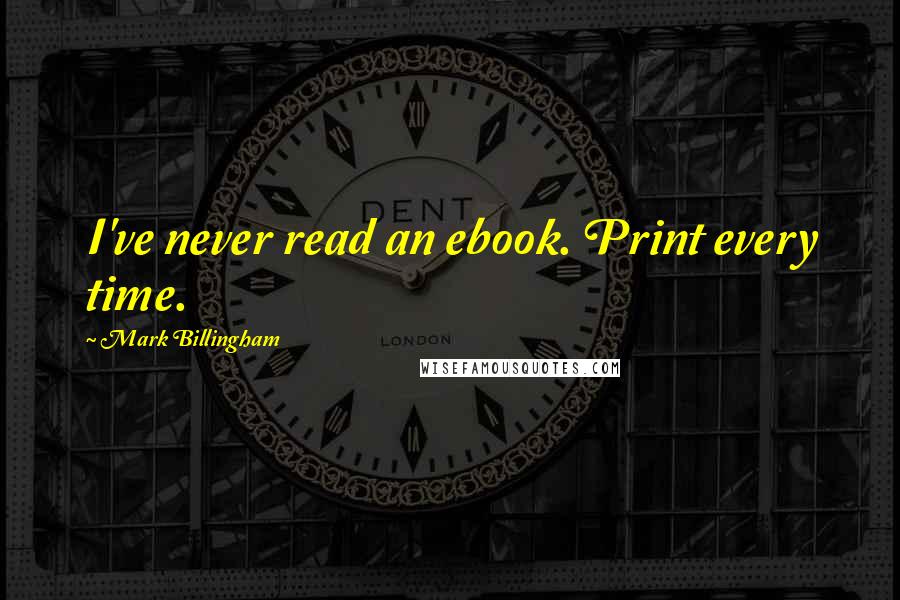 Mark Billingham Quotes: I've never read an ebook. Print every time.