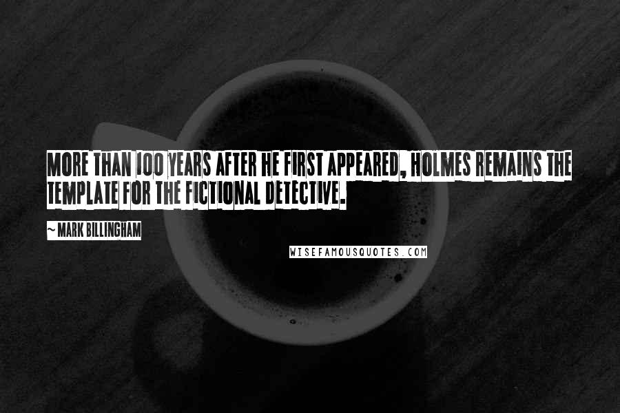 Mark Billingham Quotes: More than 100 years after he first appeared, Holmes remains the template for the fictional detective.