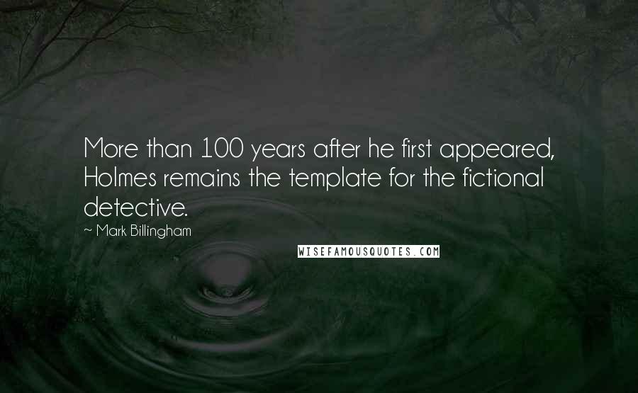 Mark Billingham Quotes: More than 100 years after he first appeared, Holmes remains the template for the fictional detective.