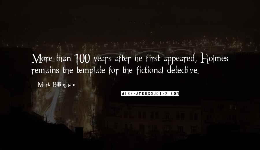 Mark Billingham Quotes: More than 100 years after he first appeared, Holmes remains the template for the fictional detective.