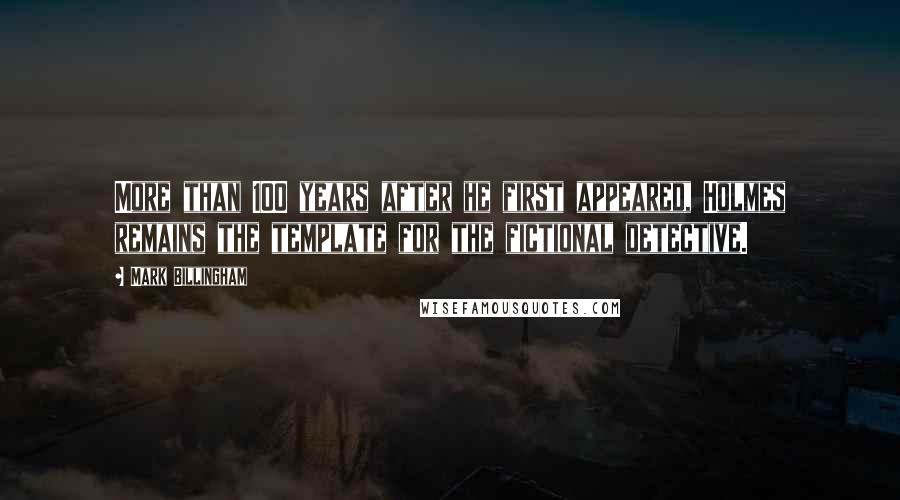 Mark Billingham Quotes: More than 100 years after he first appeared, Holmes remains the template for the fictional detective.