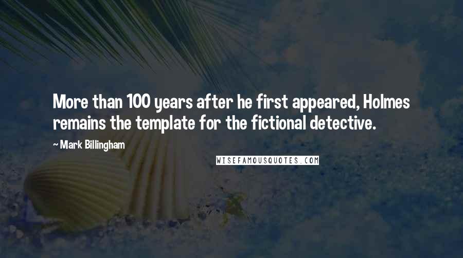 Mark Billingham Quotes: More than 100 years after he first appeared, Holmes remains the template for the fictional detective.