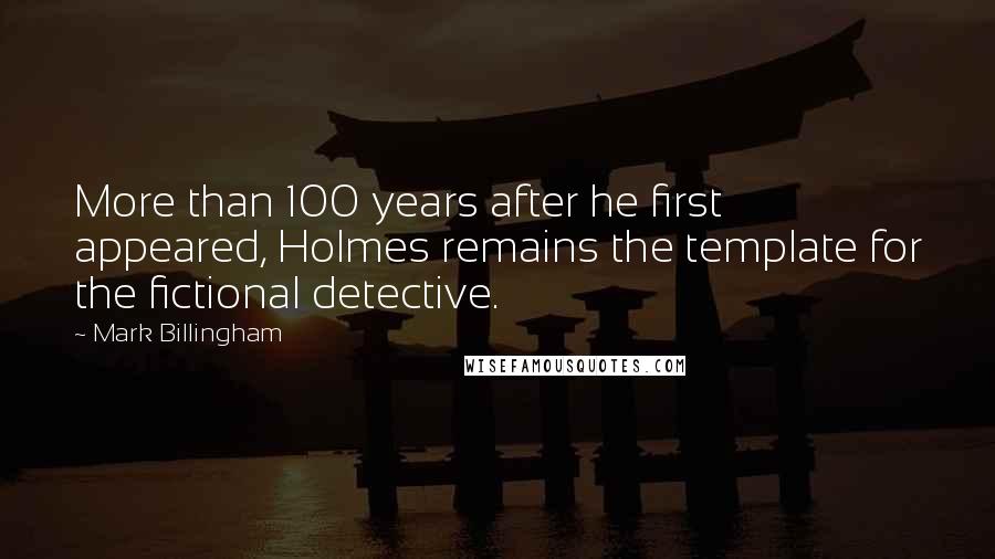 Mark Billingham Quotes: More than 100 years after he first appeared, Holmes remains the template for the fictional detective.