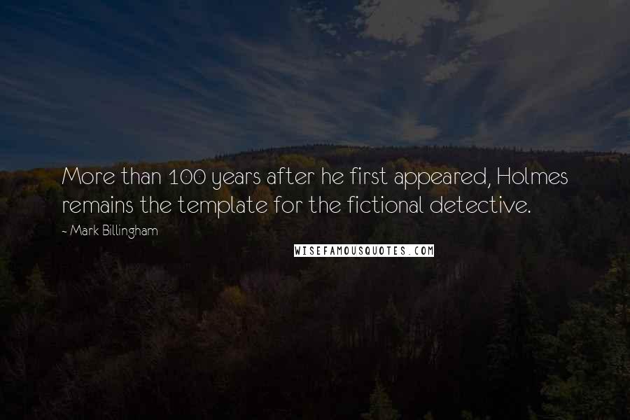 Mark Billingham Quotes: More than 100 years after he first appeared, Holmes remains the template for the fictional detective.