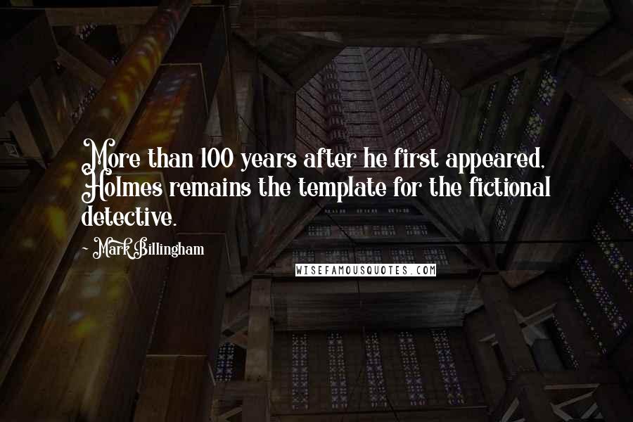 Mark Billingham Quotes: More than 100 years after he first appeared, Holmes remains the template for the fictional detective.