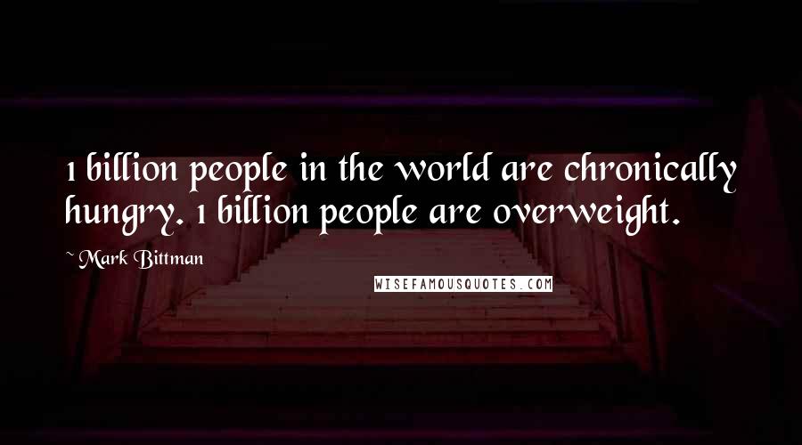 Mark Bittman Quotes: 1 billion people in the world are chronically hungry. 1 billion people are overweight.