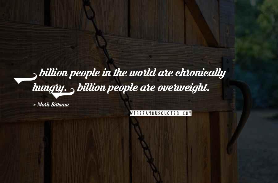 Mark Bittman Quotes: 1 billion people in the world are chronically hungry. 1 billion people are overweight.