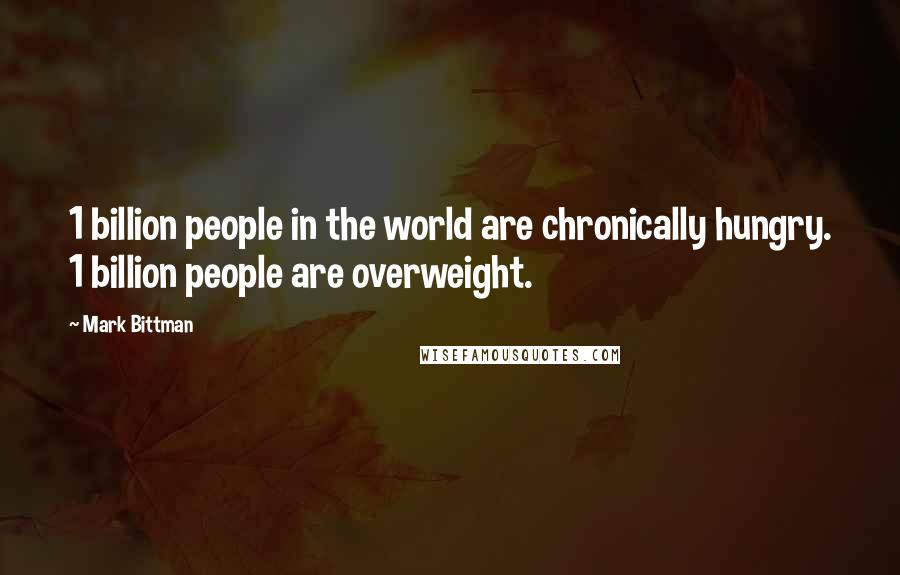 Mark Bittman Quotes: 1 billion people in the world are chronically hungry. 1 billion people are overweight.