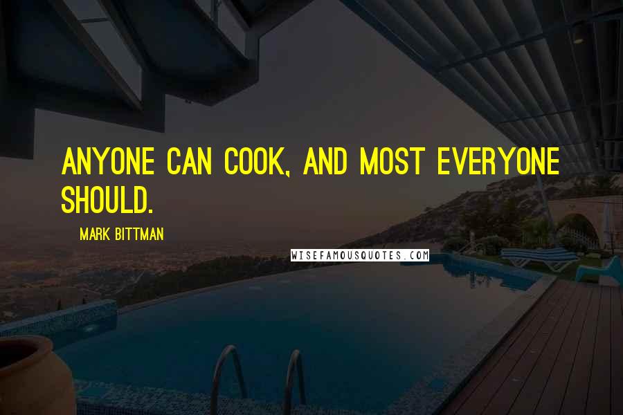 Mark Bittman Quotes: Anyone can cook, and most everyone should.