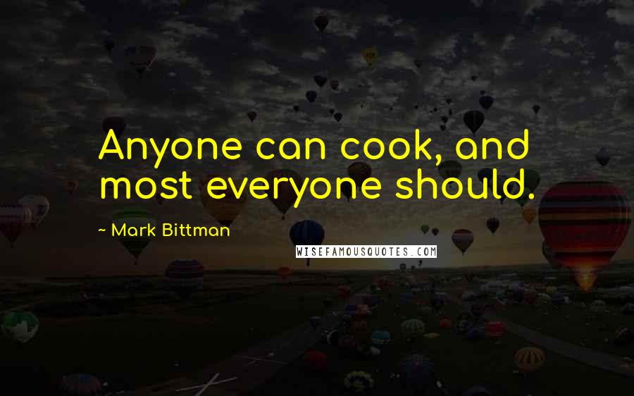 Mark Bittman Quotes: Anyone can cook, and most everyone should.