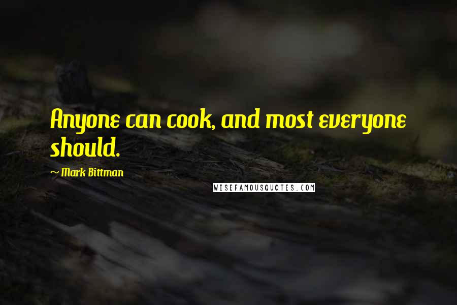 Mark Bittman Quotes: Anyone can cook, and most everyone should.