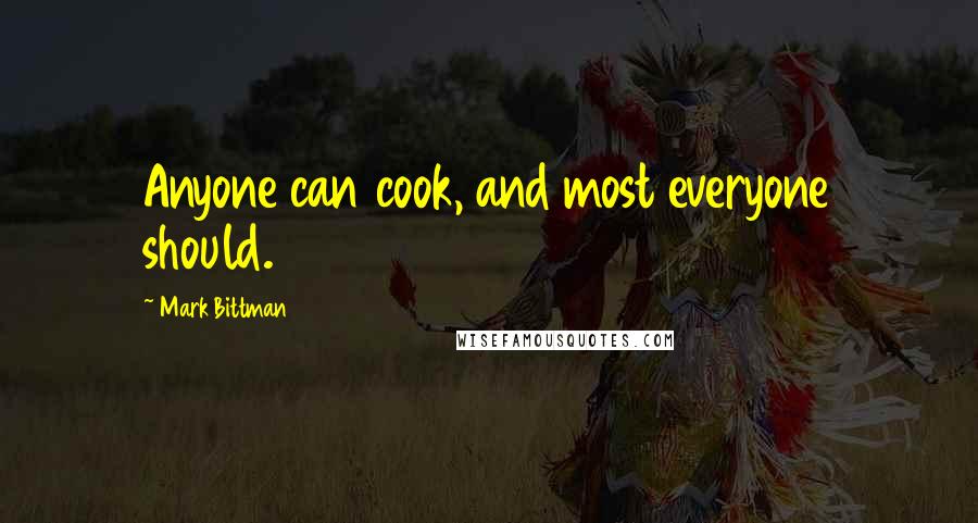 Mark Bittman Quotes: Anyone can cook, and most everyone should.