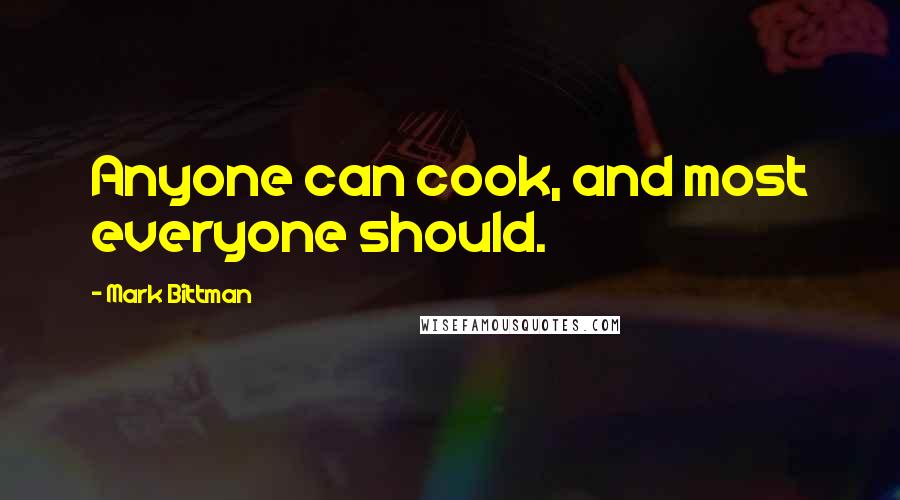 Mark Bittman Quotes: Anyone can cook, and most everyone should.