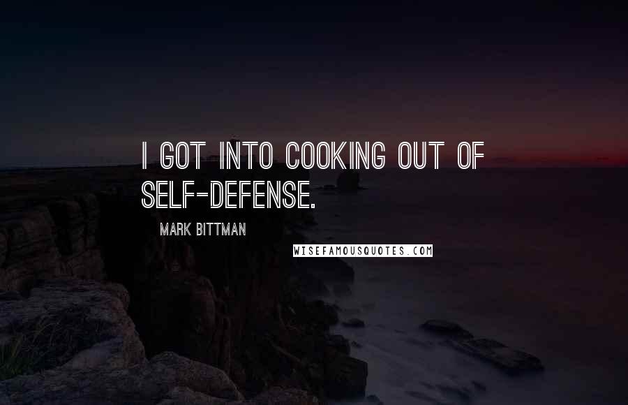 Mark Bittman Quotes: I got into cooking out of self-defense.